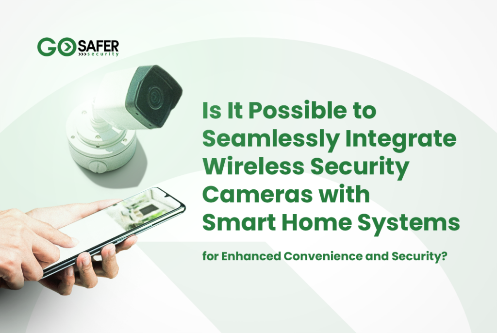 Is It Possible to Seamlessly Integrate Wireless Security Cameras with Smart Home Systems for Enhanced Convenience and Security?